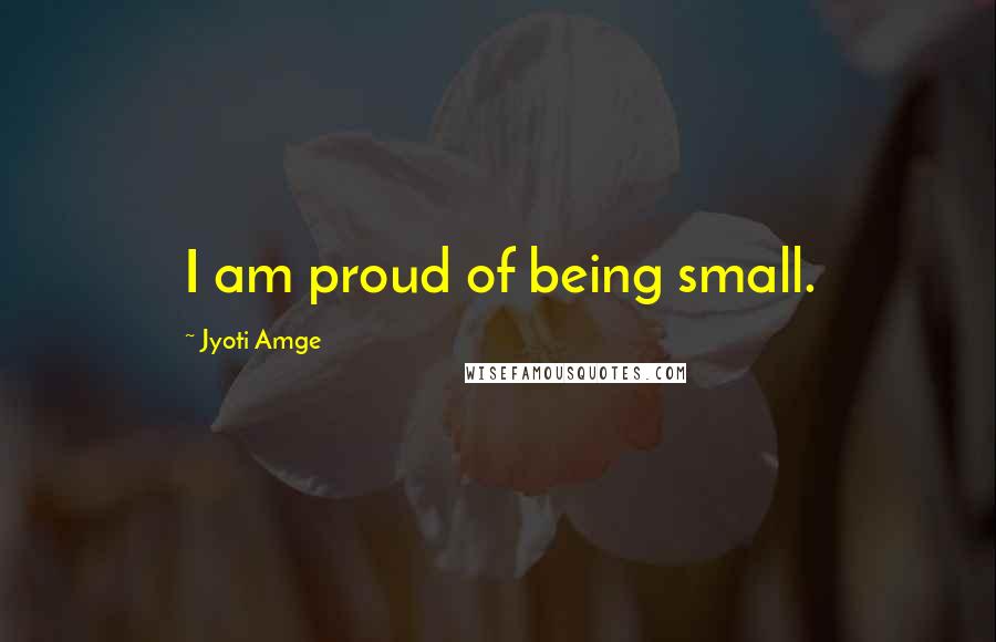 Jyoti Amge Quotes: I am proud of being small.