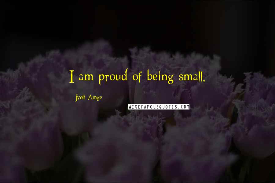 Jyoti Amge Quotes: I am proud of being small.