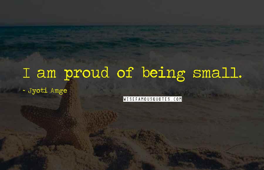 Jyoti Amge Quotes: I am proud of being small.