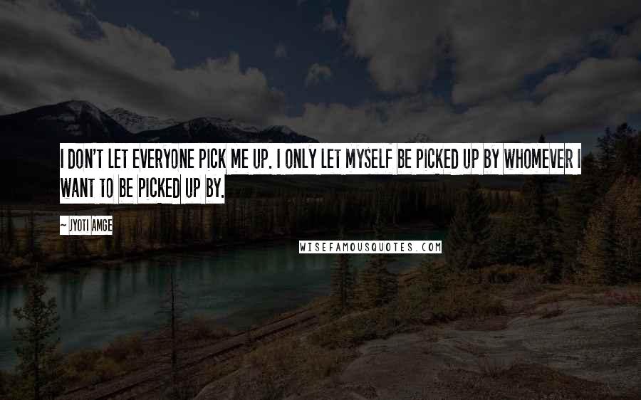 Jyoti Amge Quotes: I don't let everyone pick me up. I only let myself be picked up by whomever I want to be picked up by.