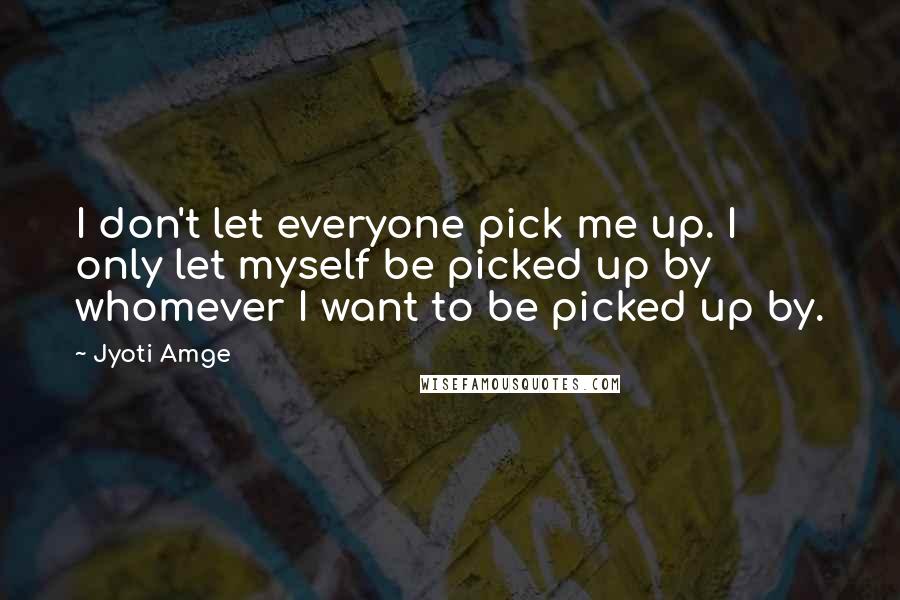 Jyoti Amge Quotes: I don't let everyone pick me up. I only let myself be picked up by whomever I want to be picked up by.