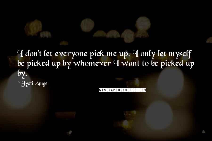 Jyoti Amge Quotes: I don't let everyone pick me up. I only let myself be picked up by whomever I want to be picked up by.