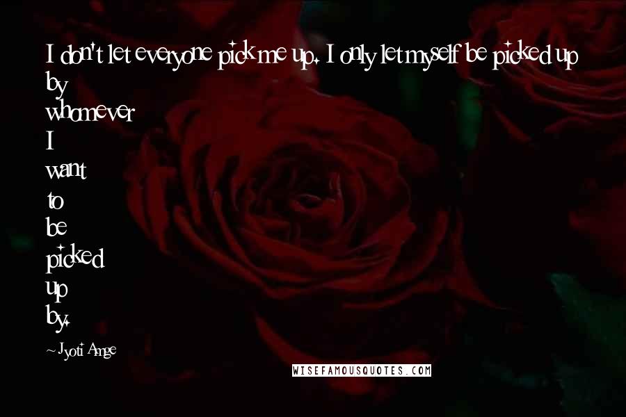 Jyoti Amge Quotes: I don't let everyone pick me up. I only let myself be picked up by whomever I want to be picked up by.