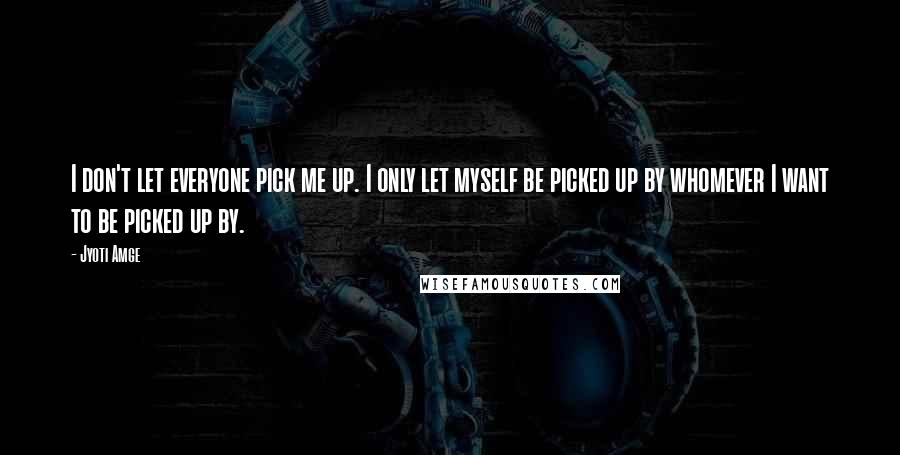 Jyoti Amge Quotes: I don't let everyone pick me up. I only let myself be picked up by whomever I want to be picked up by.