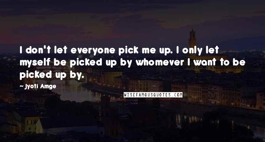 Jyoti Amge Quotes: I don't let everyone pick me up. I only let myself be picked up by whomever I want to be picked up by.