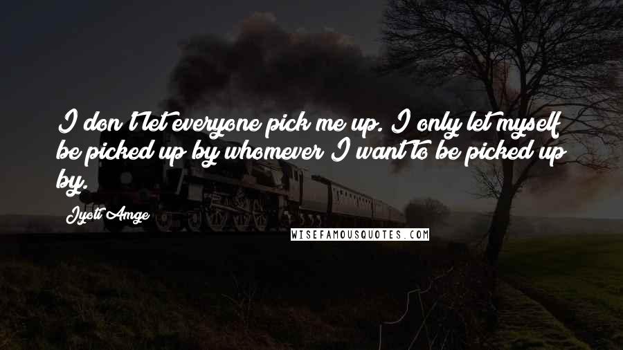 Jyoti Amge Quotes: I don't let everyone pick me up. I only let myself be picked up by whomever I want to be picked up by.