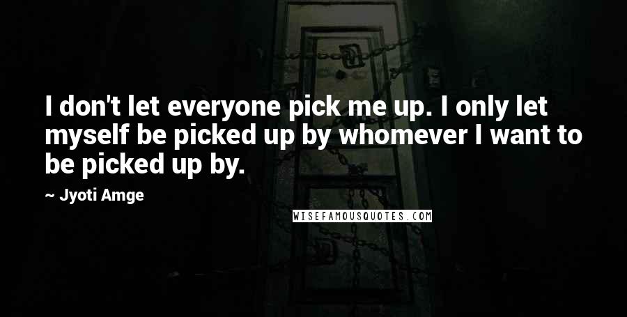 Jyoti Amge Quotes: I don't let everyone pick me up. I only let myself be picked up by whomever I want to be picked up by.