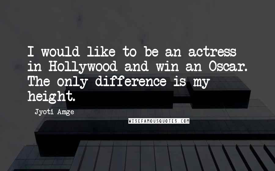 Jyoti Amge Quotes: I would like to be an actress in Hollywood and win an Oscar. The only difference is my height.