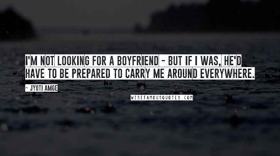 Jyoti Amge Quotes: I'm not looking for a boyfriend - but if I was, he'd have to be prepared to carry me around everywhere.