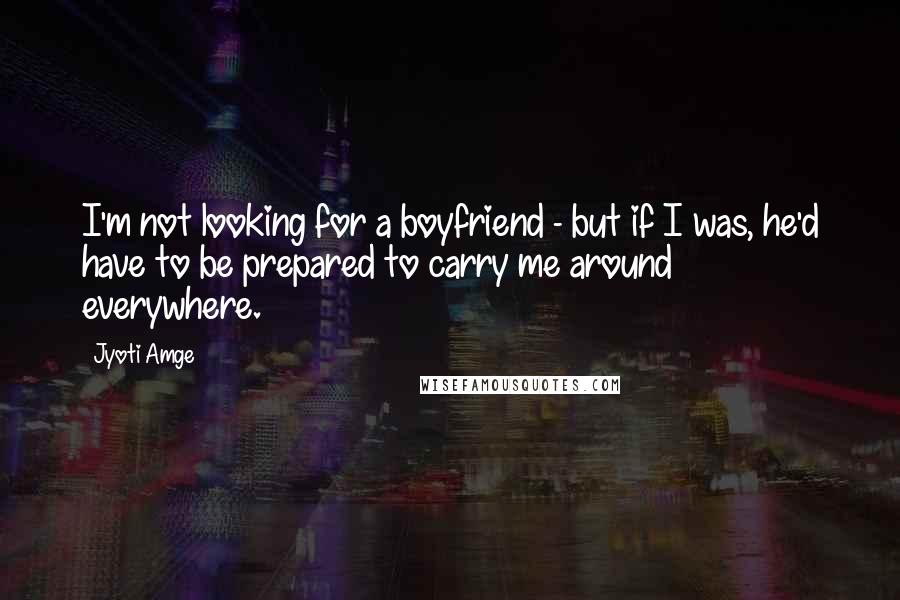 Jyoti Amge Quotes: I'm not looking for a boyfriend - but if I was, he'd have to be prepared to carry me around everywhere.