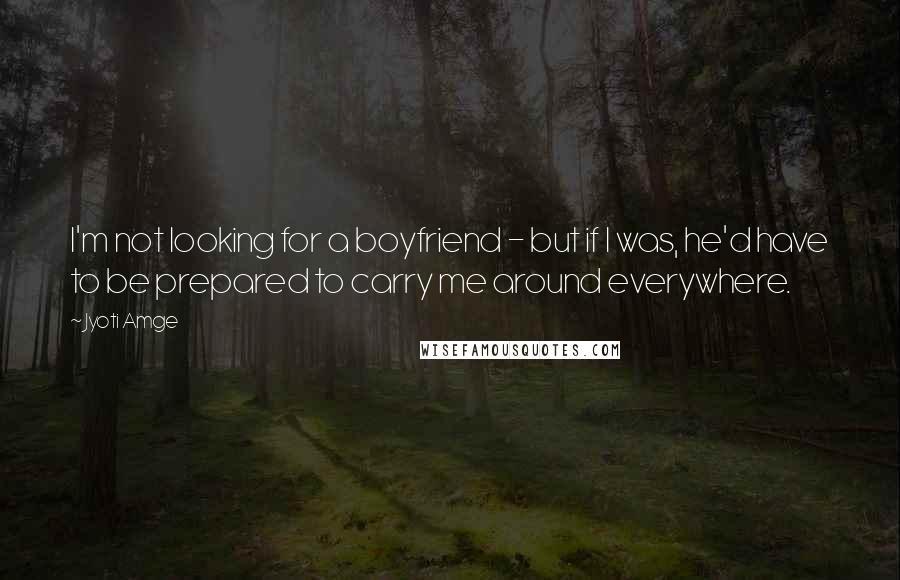 Jyoti Amge Quotes: I'm not looking for a boyfriend - but if I was, he'd have to be prepared to carry me around everywhere.