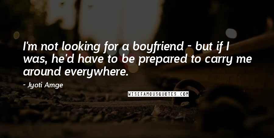 Jyoti Amge Quotes: I'm not looking for a boyfriend - but if I was, he'd have to be prepared to carry me around everywhere.