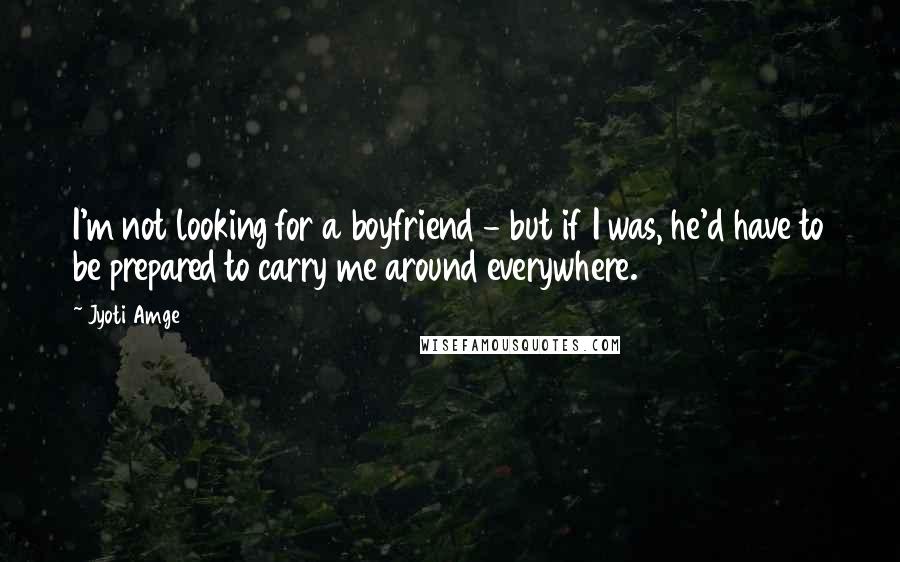 Jyoti Amge Quotes: I'm not looking for a boyfriend - but if I was, he'd have to be prepared to carry me around everywhere.