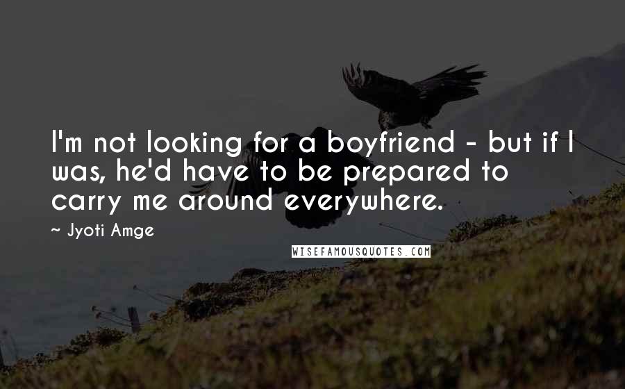 Jyoti Amge Quotes: I'm not looking for a boyfriend - but if I was, he'd have to be prepared to carry me around everywhere.
