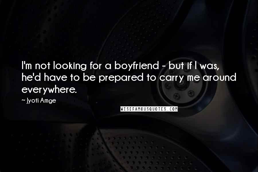 Jyoti Amge Quotes: I'm not looking for a boyfriend - but if I was, he'd have to be prepared to carry me around everywhere.