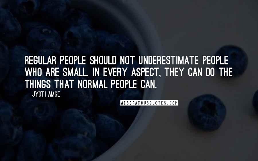 Jyoti Amge Quotes: Regular people should not underestimate people who are small. In every aspect, they can do the things that normal people can.