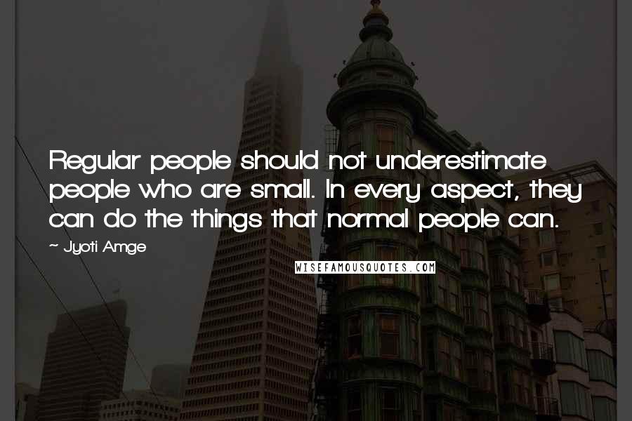 Jyoti Amge Quotes: Regular people should not underestimate people who are small. In every aspect, they can do the things that normal people can.