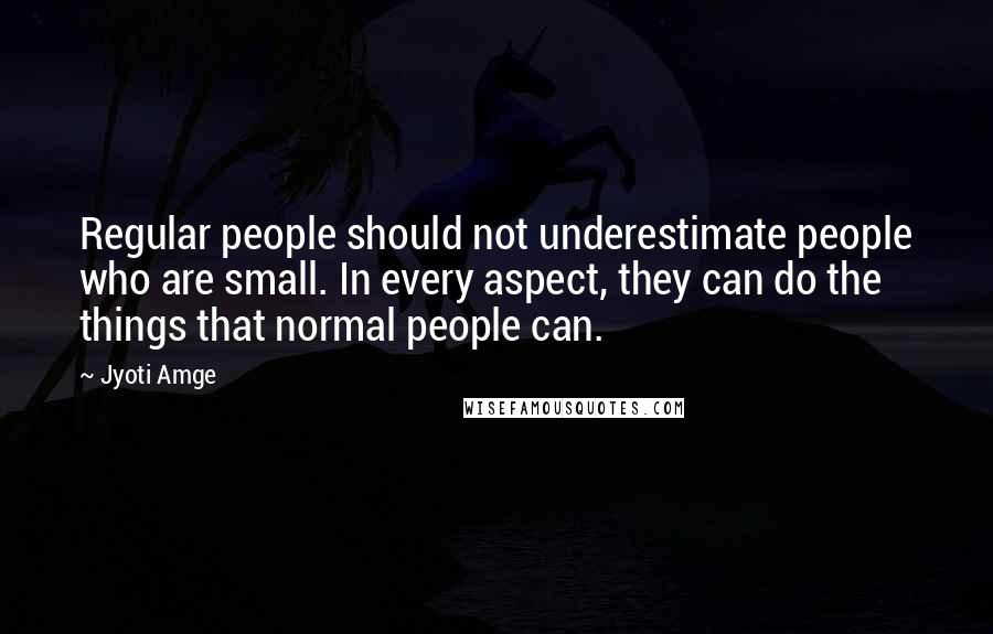 Jyoti Amge Quotes: Regular people should not underestimate people who are small. In every aspect, they can do the things that normal people can.