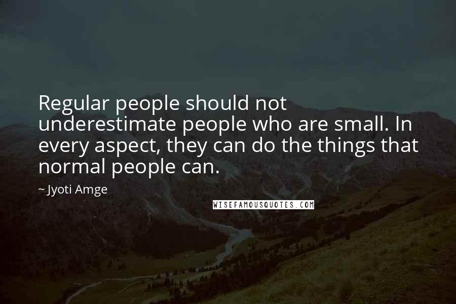 Jyoti Amge Quotes: Regular people should not underestimate people who are small. In every aspect, they can do the things that normal people can.