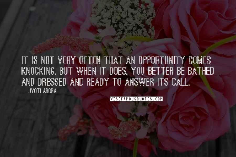 Jyoti Arora Quotes: It is not very often that an opportunity comes knocking. But when it does, you better be bathed and dressed and ready to answer its call.