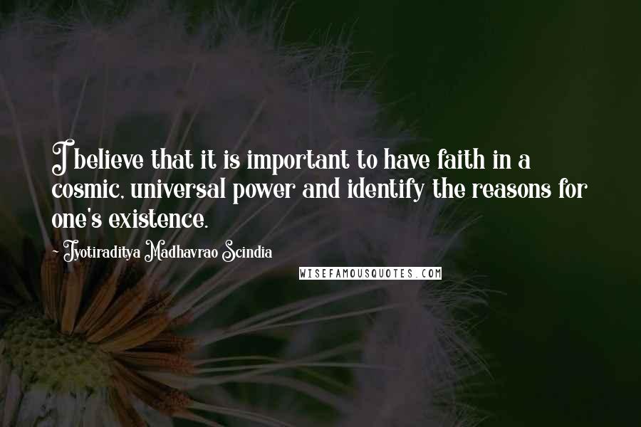 Jyotiraditya Madhavrao Scindia Quotes: I believe that it is important to have faith in a cosmic, universal power and identify the reasons for one's existence.