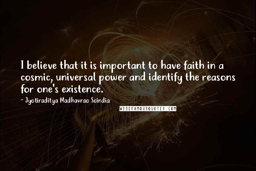 Jyotiraditya Madhavrao Scindia Quotes: I believe that it is important to have faith in a cosmic, universal power and identify the reasons for one's existence.