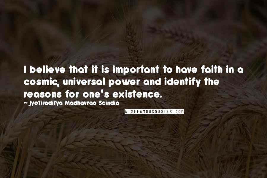 Jyotiraditya Madhavrao Scindia Quotes: I believe that it is important to have faith in a cosmic, universal power and identify the reasons for one's existence.