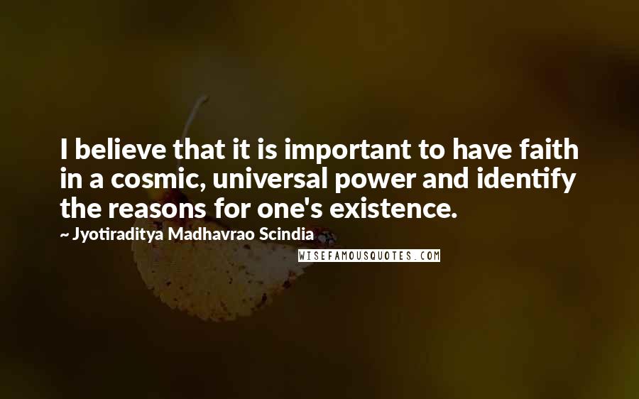 Jyotiraditya Madhavrao Scindia Quotes: I believe that it is important to have faith in a cosmic, universal power and identify the reasons for one's existence.