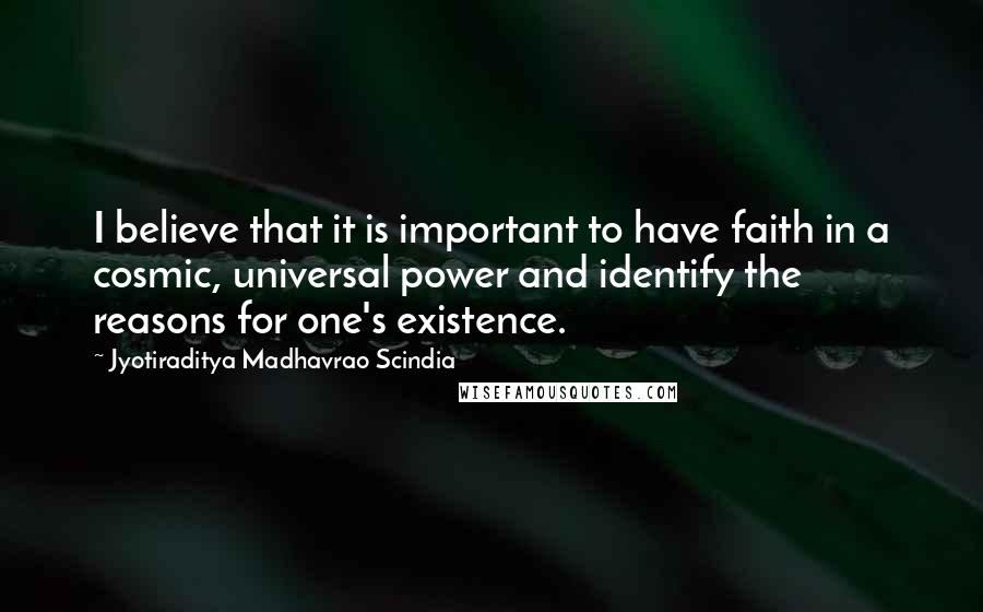 Jyotiraditya Madhavrao Scindia Quotes: I believe that it is important to have faith in a cosmic, universal power and identify the reasons for one's existence.