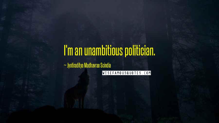 Jyotiraditya Madhavrao Scindia Quotes: I'm an unambitious politician.