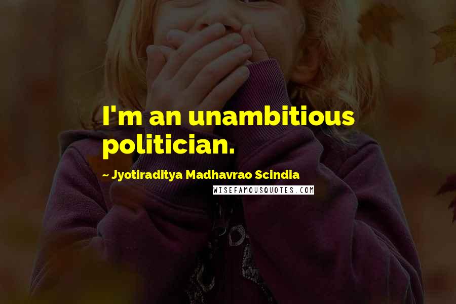 Jyotiraditya Madhavrao Scindia Quotes: I'm an unambitious politician.