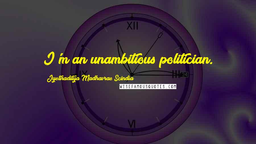 Jyotiraditya Madhavrao Scindia Quotes: I'm an unambitious politician.