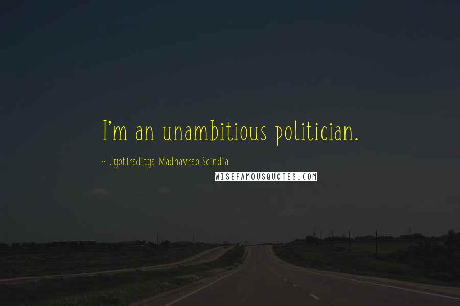 Jyotiraditya Madhavrao Scindia Quotes: I'm an unambitious politician.