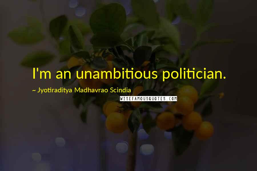 Jyotiraditya Madhavrao Scindia Quotes: I'm an unambitious politician.