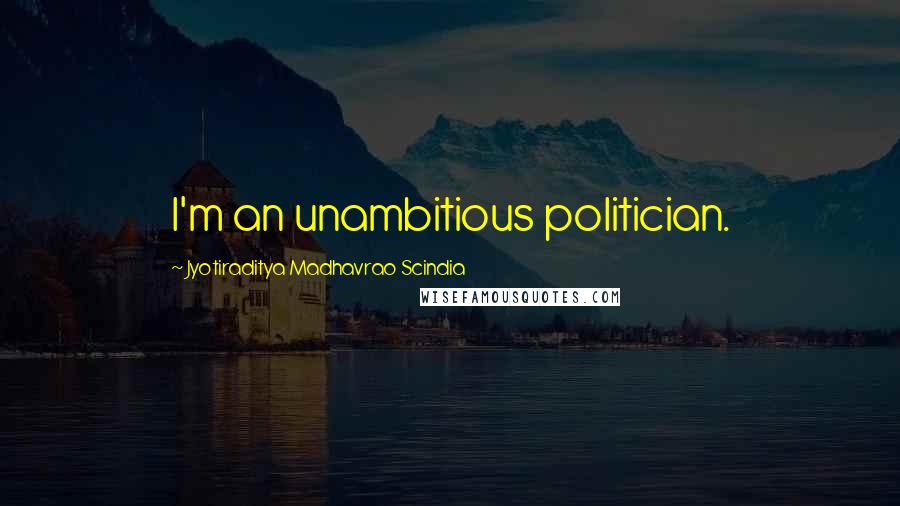 Jyotiraditya Madhavrao Scindia Quotes: I'm an unambitious politician.