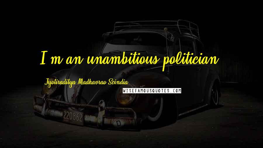 Jyotiraditya Madhavrao Scindia Quotes: I'm an unambitious politician.