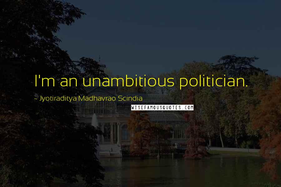 Jyotiraditya Madhavrao Scindia Quotes: I'm an unambitious politician.