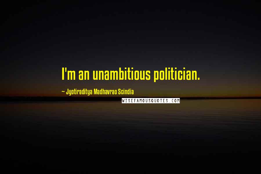 Jyotiraditya Madhavrao Scindia Quotes: I'm an unambitious politician.