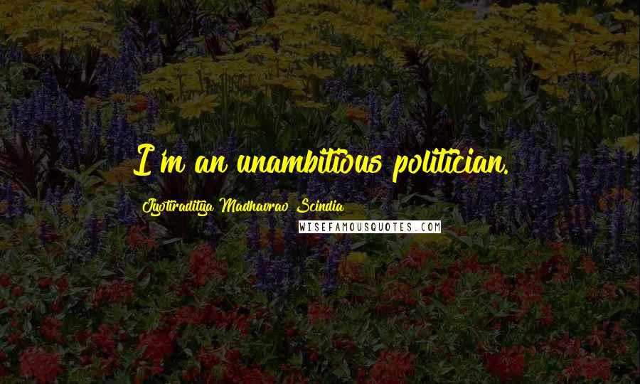 Jyotiraditya Madhavrao Scindia Quotes: I'm an unambitious politician.