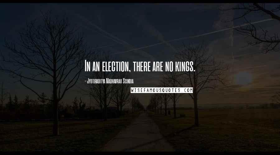 Jyotiraditya Madhavrao Scindia Quotes: In an election, there are no kings.