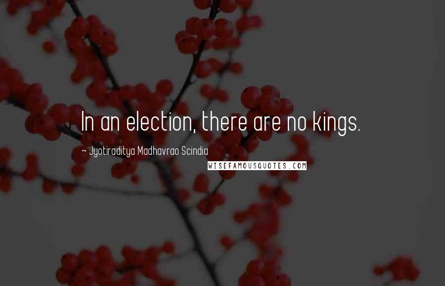 Jyotiraditya Madhavrao Scindia Quotes: In an election, there are no kings.