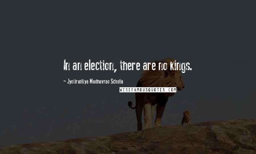 Jyotiraditya Madhavrao Scindia Quotes: In an election, there are no kings.