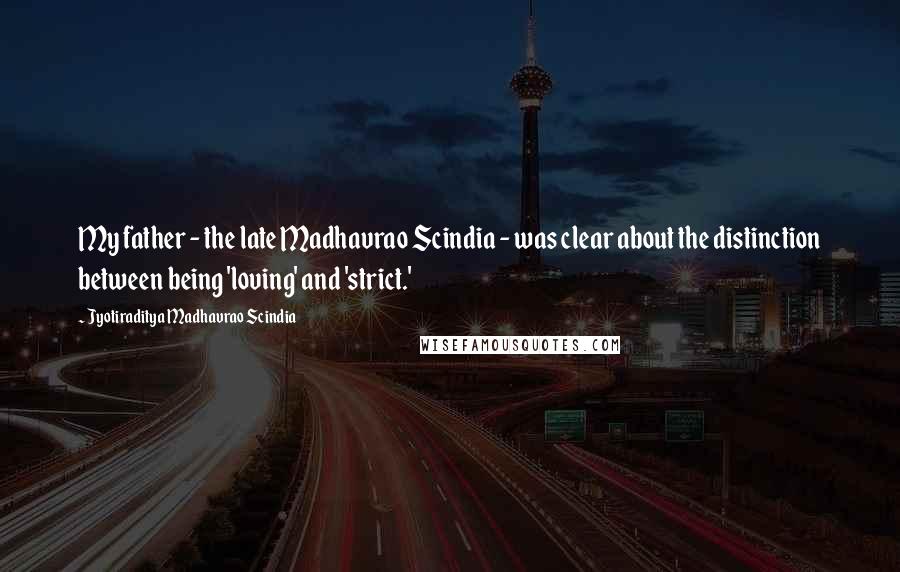 Jyotiraditya Madhavrao Scindia Quotes: My father - the late Madhavrao Scindia - was clear about the distinction between being 'loving' and 'strict.'