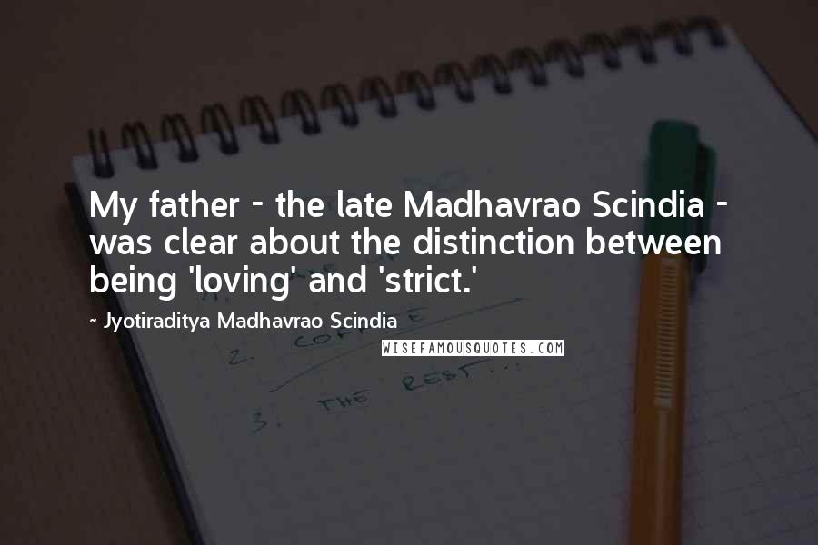 Jyotiraditya Madhavrao Scindia Quotes: My father - the late Madhavrao Scindia - was clear about the distinction between being 'loving' and 'strict.'