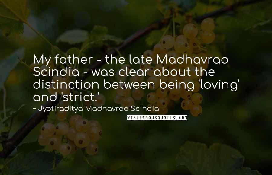 Jyotiraditya Madhavrao Scindia Quotes: My father - the late Madhavrao Scindia - was clear about the distinction between being 'loving' and 'strict.'