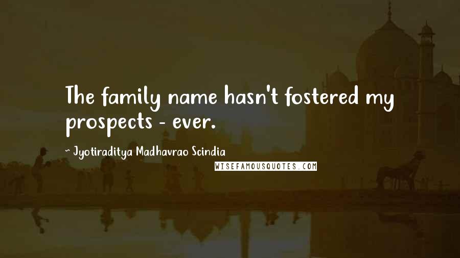 Jyotiraditya Madhavrao Scindia Quotes: The family name hasn't fostered my prospects - ever.