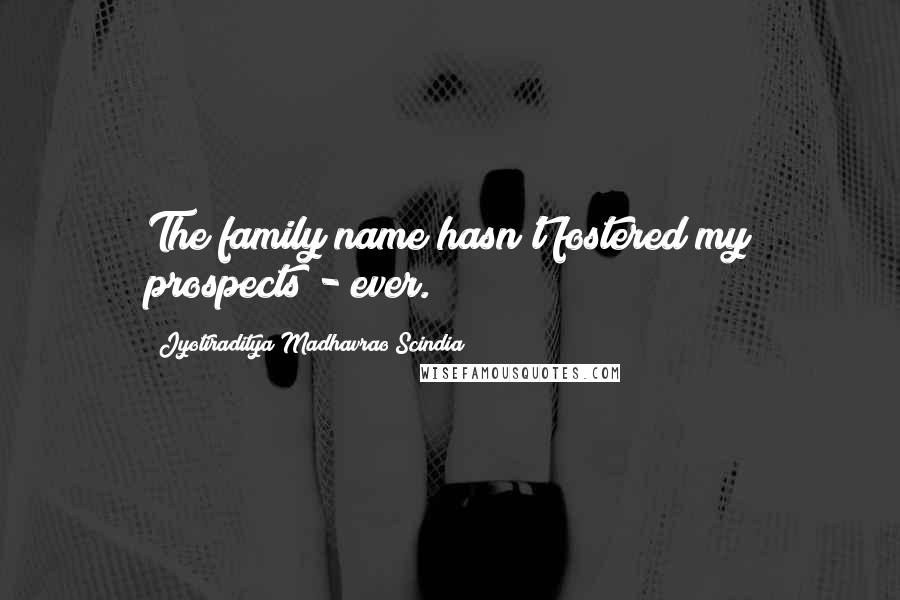 Jyotiraditya Madhavrao Scindia Quotes: The family name hasn't fostered my prospects - ever.