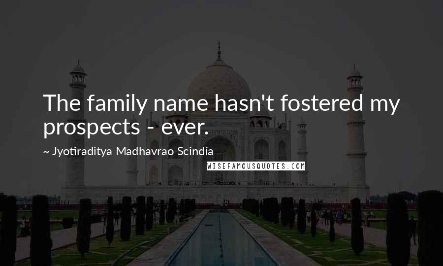 Jyotiraditya Madhavrao Scindia Quotes: The family name hasn't fostered my prospects - ever.