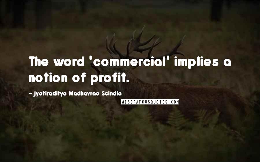 Jyotiraditya Madhavrao Scindia Quotes: The word 'commercial' implies a notion of profit.