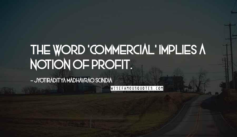Jyotiraditya Madhavrao Scindia Quotes: The word 'commercial' implies a notion of profit.